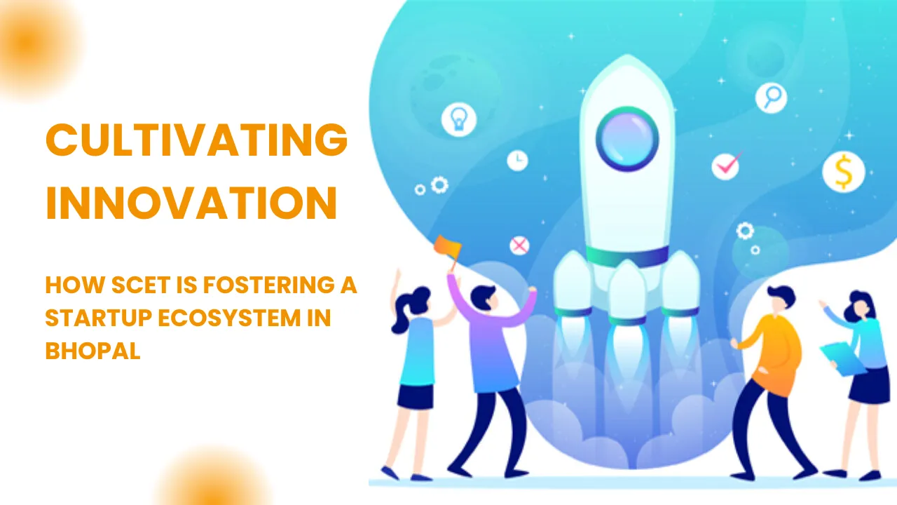 Cultivating Innovation: How SCET is Fostering a Startup Ecosystem in Bhopal