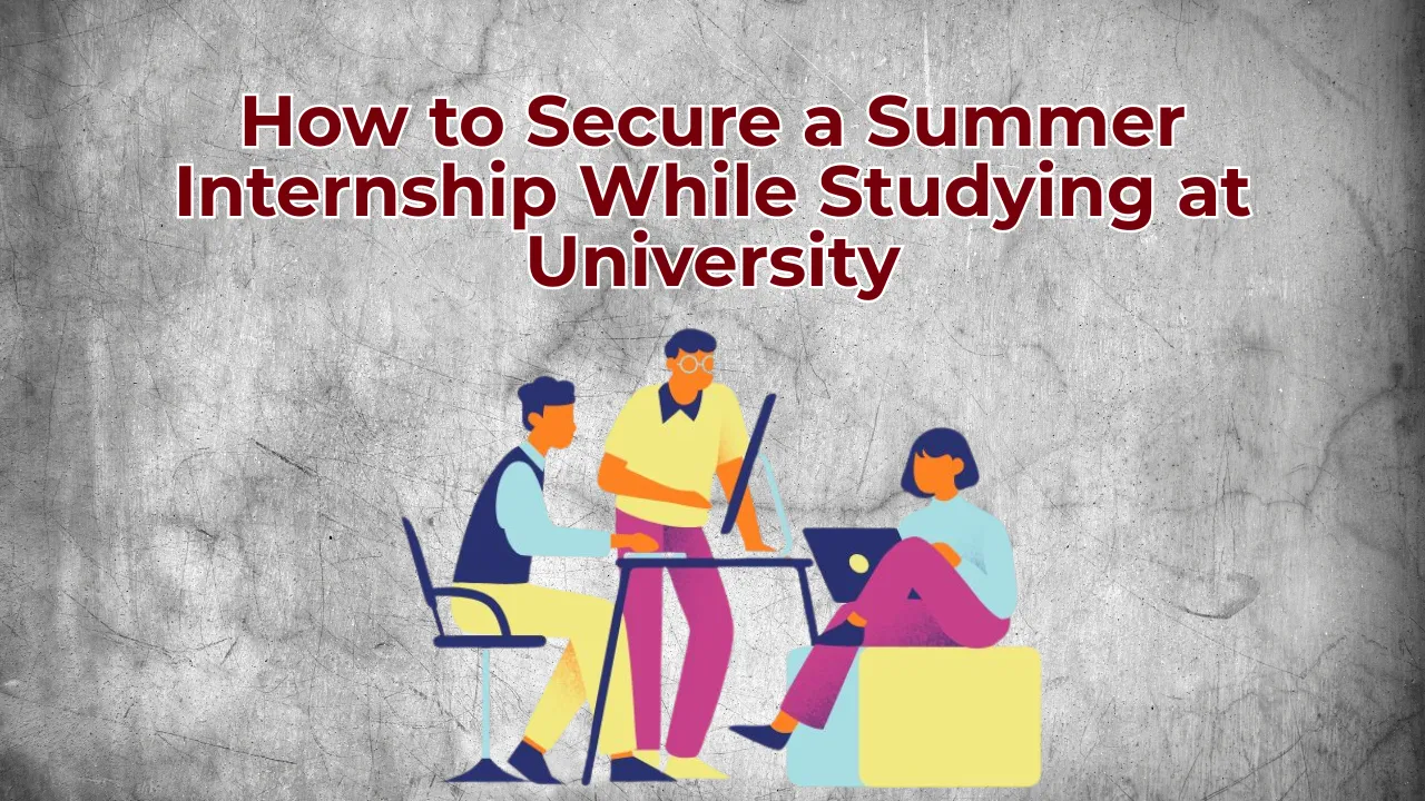 How to Secure a Summer Internship While Studying at University